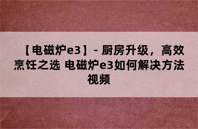 【电磁炉e3】- 厨房升级，高效烹饪之选 电磁炉e3如何解决方法视频